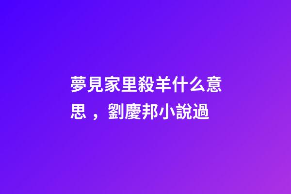 夢見家里殺羊什么意思，劉慶邦小說過